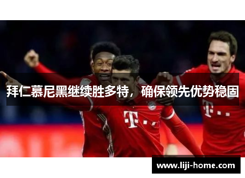 拜仁慕尼黑继续胜多特，确保领先优势稳固
